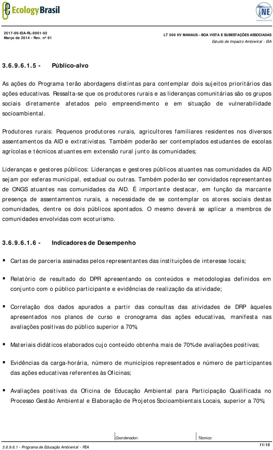 Produtores rurais: Pequenos produtores rurais, agricultores familiares residentes nos diversos assentamentos da AID e extrativistas.