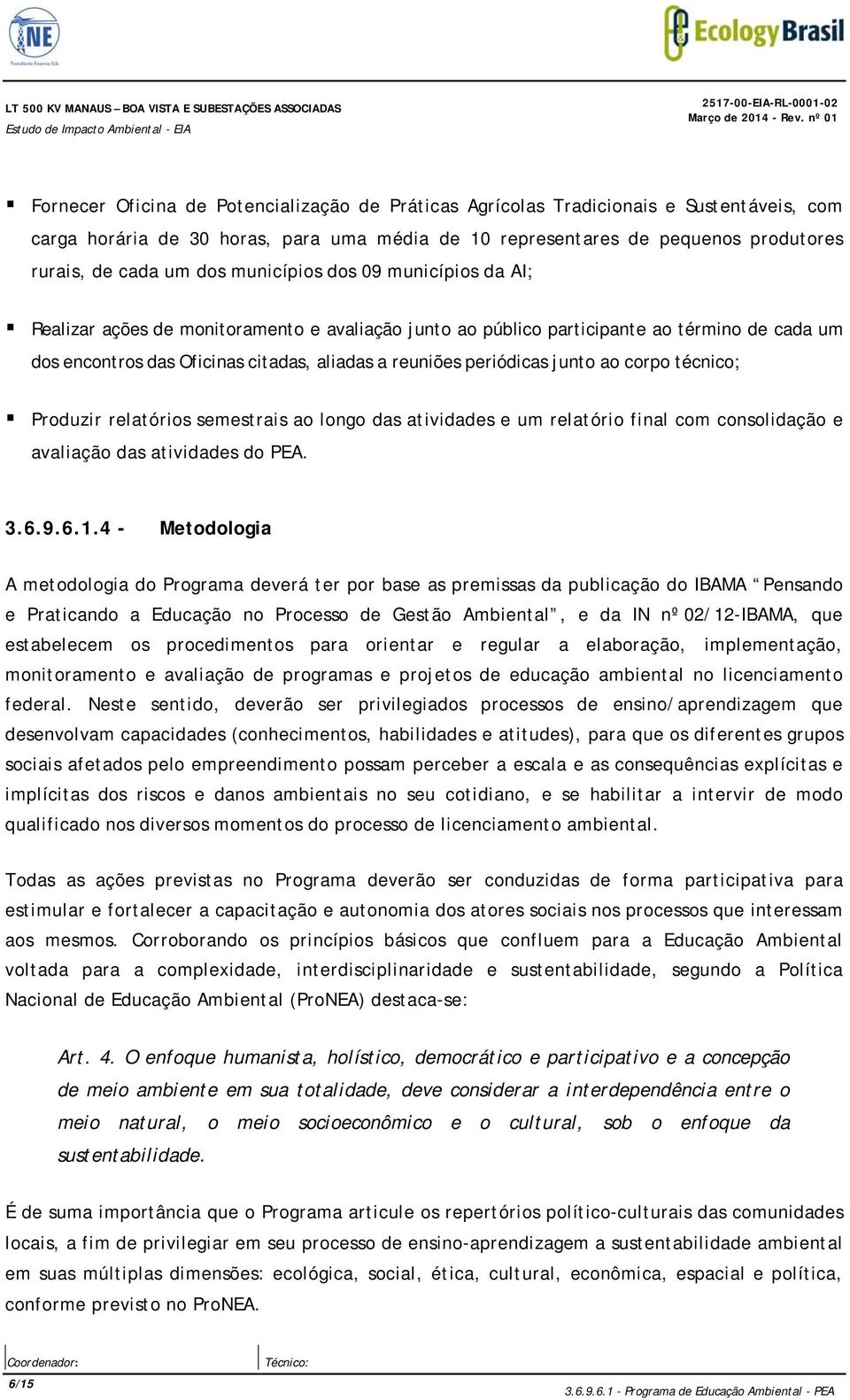 cada um dos encontros das Oficinas citadas, aliadas a reuniões periódicas junto ao corpo técnico; Produzir relatórios semestrais ao longo das atividades e um relatório final com consolidação e