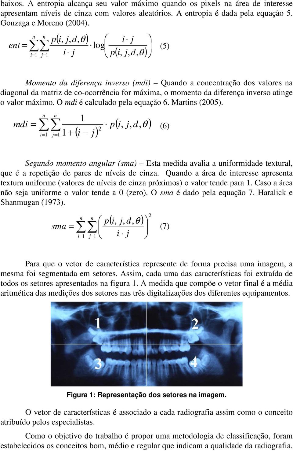 O mdi é calculado pela equação 6. Martis (005). mdi = i= = + ( i ) d ) p, θ (6) Segudo mometo agular (sma) Esta medida avalia a uiformidade textural, que é a repetição de pares de íveis de ciza.