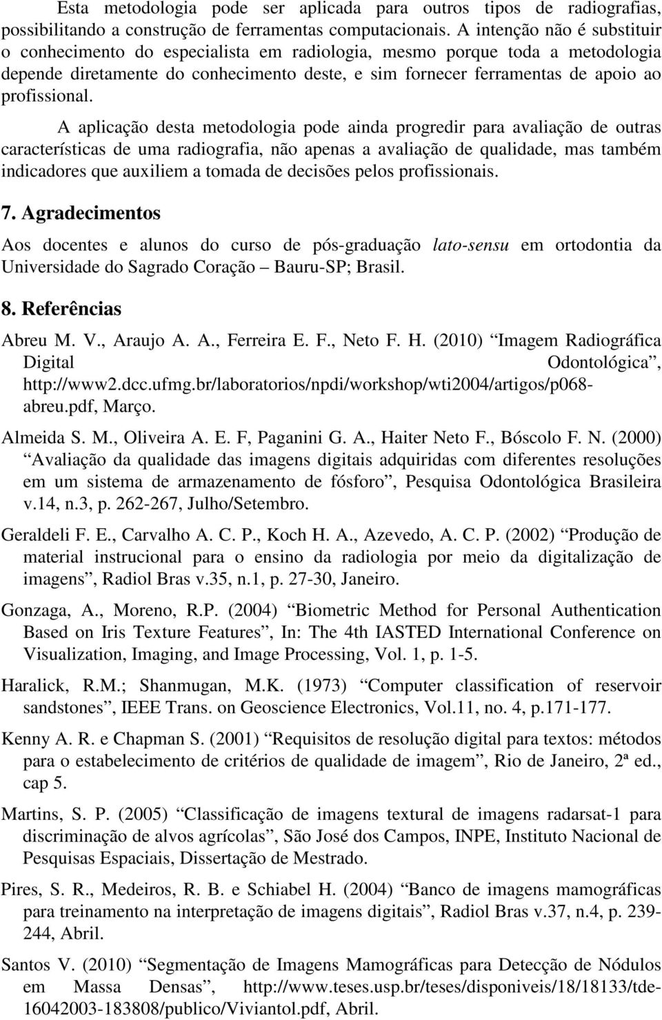 A aplicação desta metodologia pode aida progredir para avaliação de outras características de uma radiografia, ão apeas a avaliação de qualidade, mas também idicadores que auxiliem a tomada de