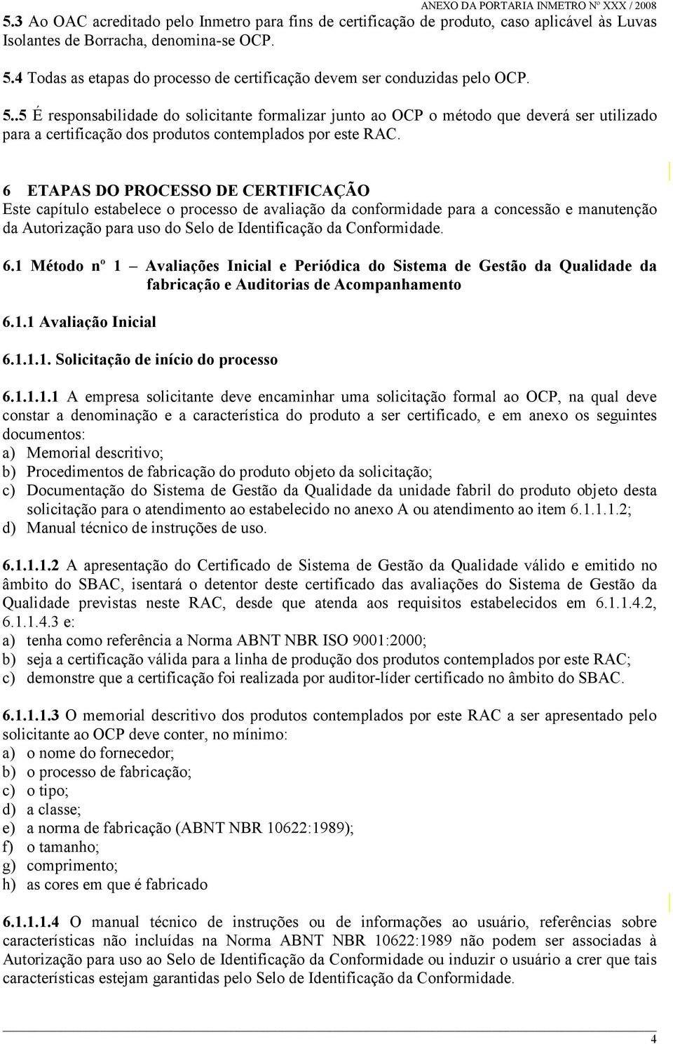 .5 É responsabilidade do solicitante formalizar junto ao OCP o método que deverá ser utilizado para a certificação dos produtos contemplados por este RAC.