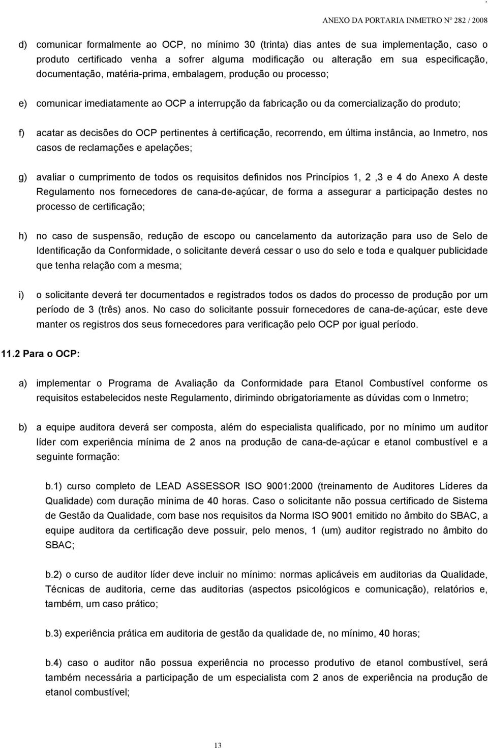 certificação, recorrendo, em última instância, ao Inmetro, nos casos de reclamações e apelações; g) avaliar o cumprimento de todos os requisitos definidos nos Princípios 1, 2,3 e 4 do Anexo A deste