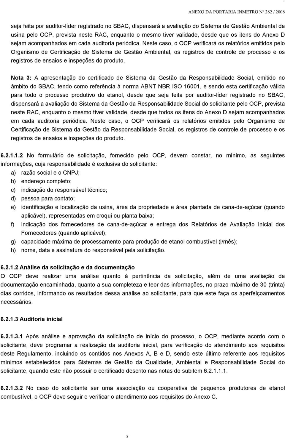 processo e os registros de ensaios e inspeções do produto Nota 3: A apresentação do certificado de Sistema da Gestão da Responsabilidade Social, emitido no âmbito do SBAC, tendo como referência à