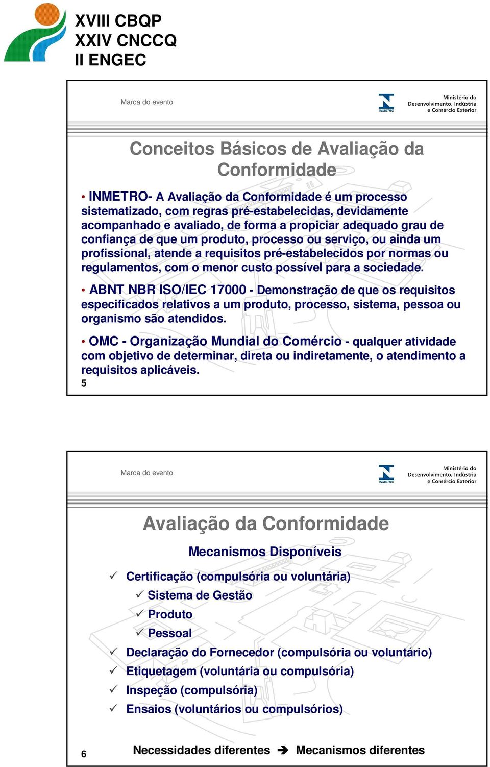 para a sociedade. ABNT NBR ISO/IEC 17000 - Demonstração de que os requisitos especificados relativos a um produto, processo, sistema, pessoa ou organismo são atendidos.