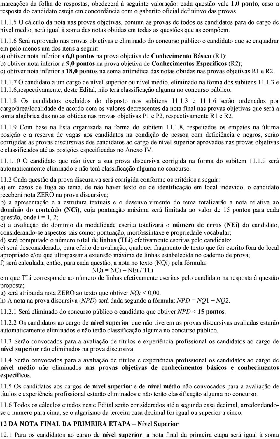 .1.5 O cálculo da nota nas provas objetivas, comum às provas de todos os candidatos para do cargo de nível médio, será igual à soma das notas obtidas em todas as questões que as compõem. 11.1.6 Será