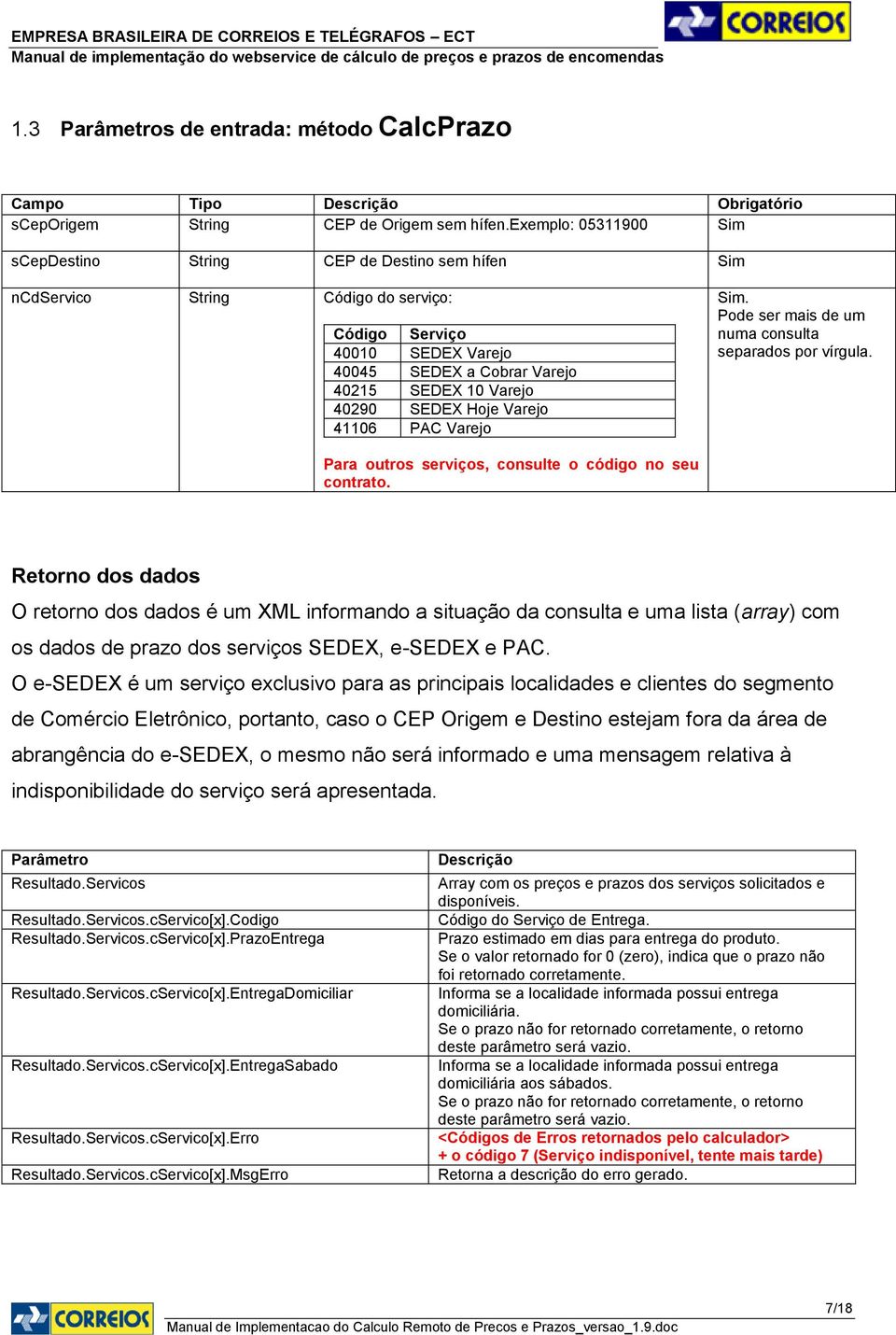 SEDEX Hoje Varejo 41106 PAC Varejo Pode ser mais de um numa consulta separados por vírgula. Para outros serviços, consulte o código no seu contrato.