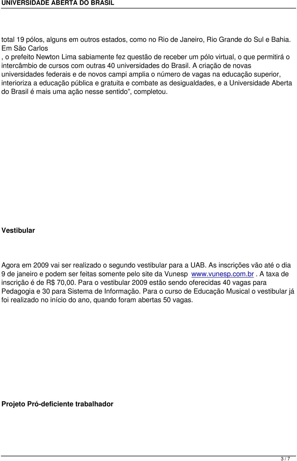 A criação de novas universidades federais e de novos campi amplia o número de vagas na educação superior, interioriza a educação pública e gratuita e combate as desigualdades, e a Universidade Aberta