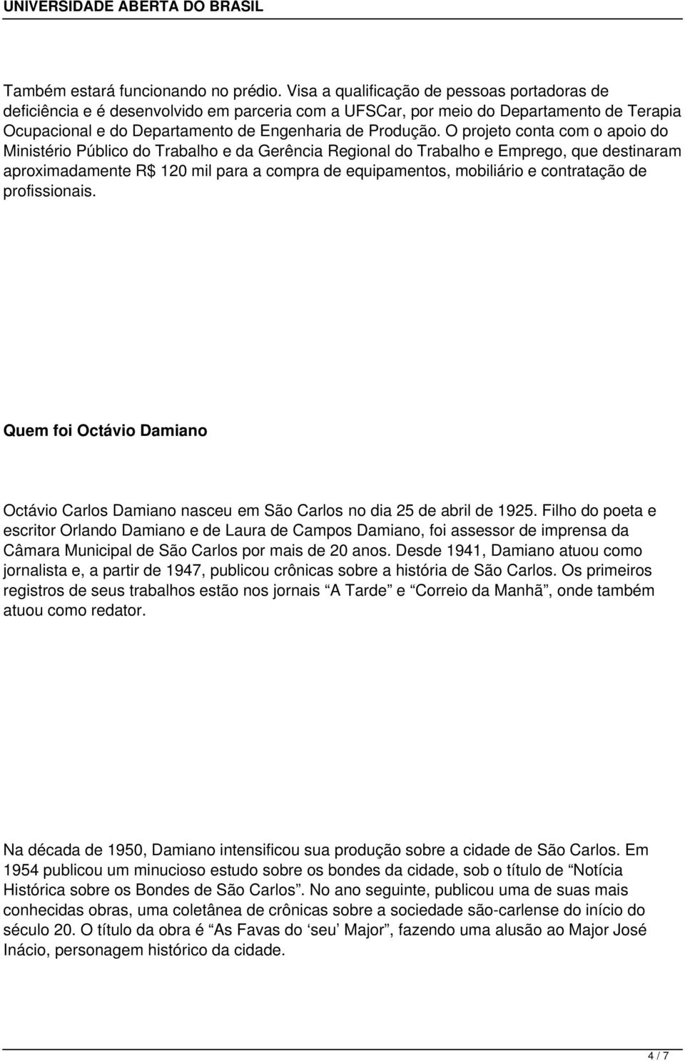 O projeto conta com o apoio do Ministério Público do Trabalho e da Gerência Regional do Trabalho e Emprego, que destinaram aproximadamente R$ 120 mil para a compra de equipamentos, mobiliário e