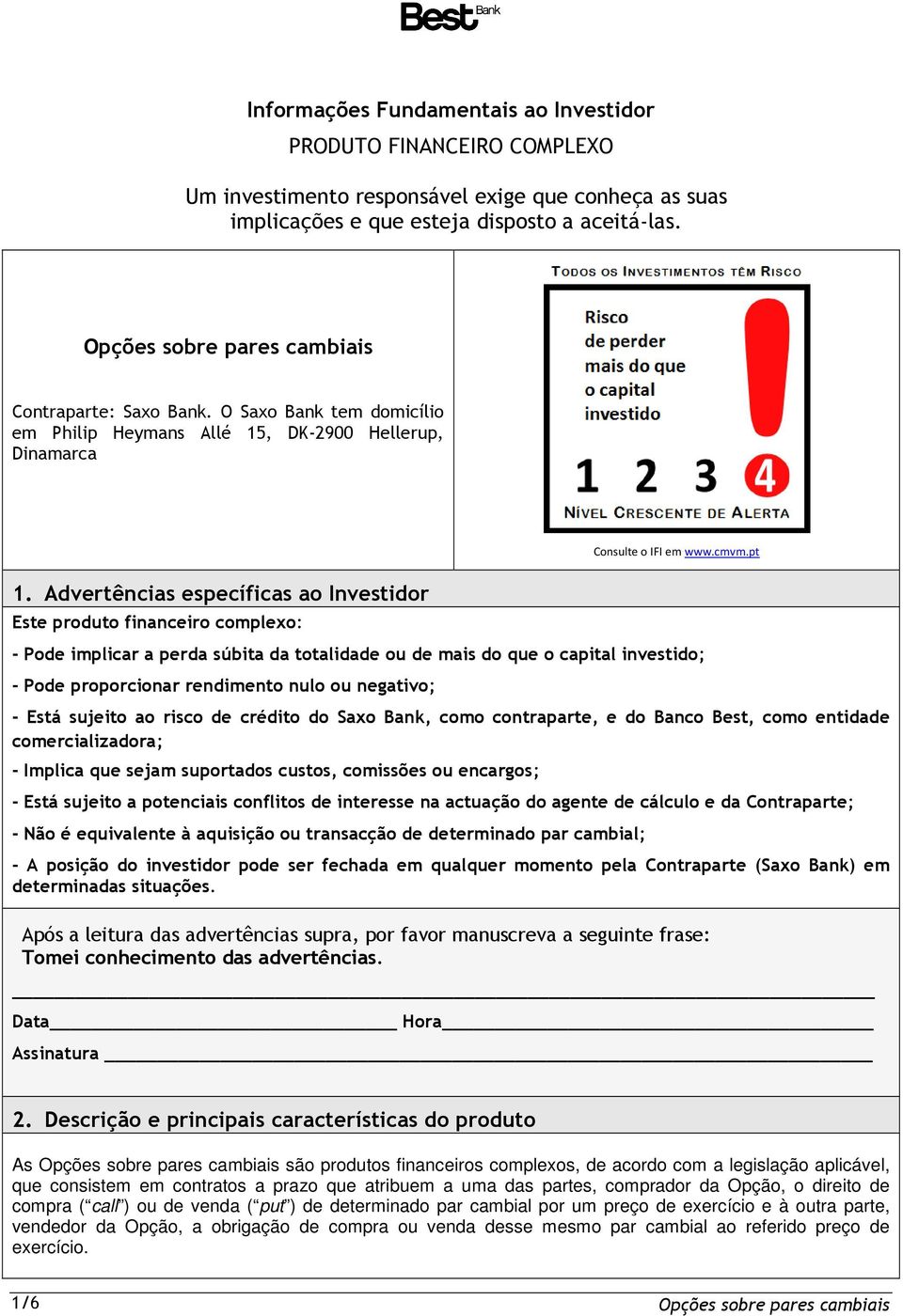 Advertências específicas ao Investidor Este produto financeiro complexo: - Pode implicar a perda súbita da totalidade ou de mais do que o capital investido; - Pode proporcionar rendimento nulo ou