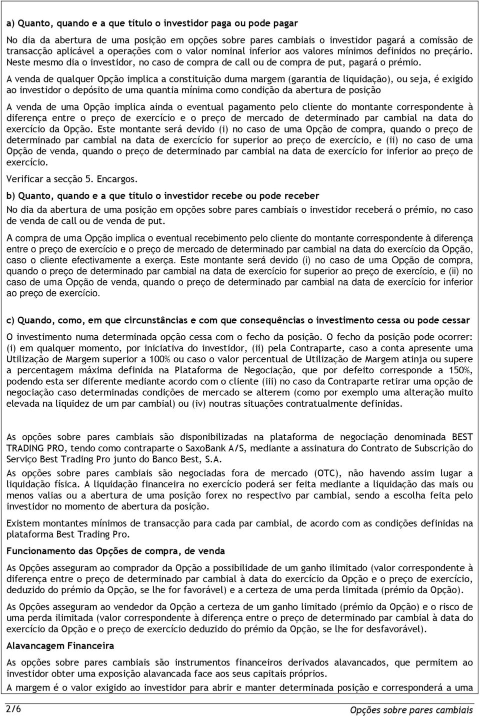 A venda de qualquer Opção implica a constituição duma margem (garantia de liquidação), ou seja, é exigido ao investidor o depósito de uma quantia mínima como condição da abertura de posição A venda