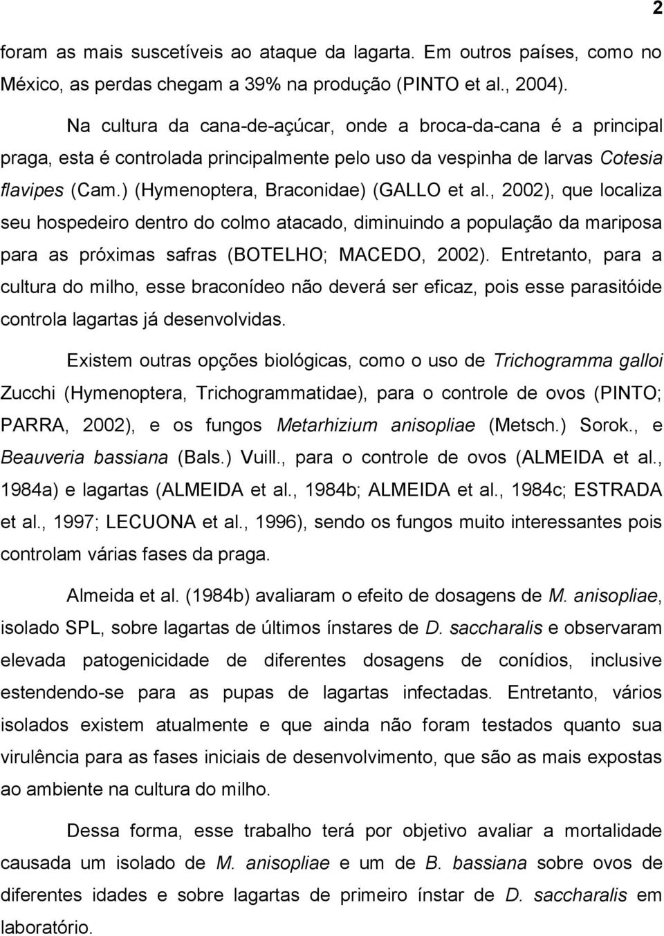 , 2002), que localiza seu hospedeiro dentro do colmo atacado, diminuindo a população da mariposa para as próximas safras (BOTELHO; MACEDO, 2002).