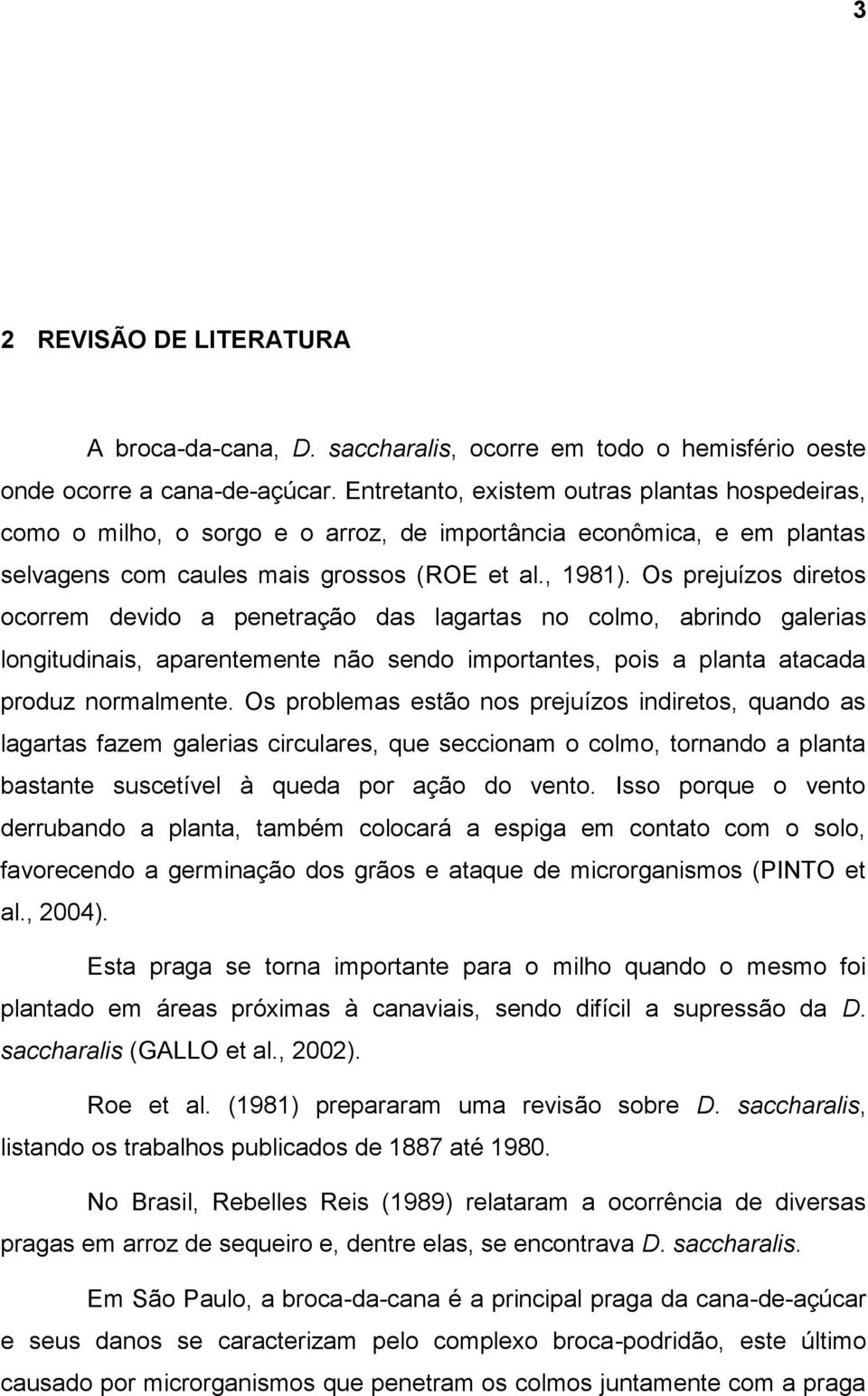 Os prejuízos diretos ocorrem devido a penetração das lagartas no colmo, abrindo galerias longitudinais, aparentemente não sendo importantes, pois a planta atacada produz normalmente.