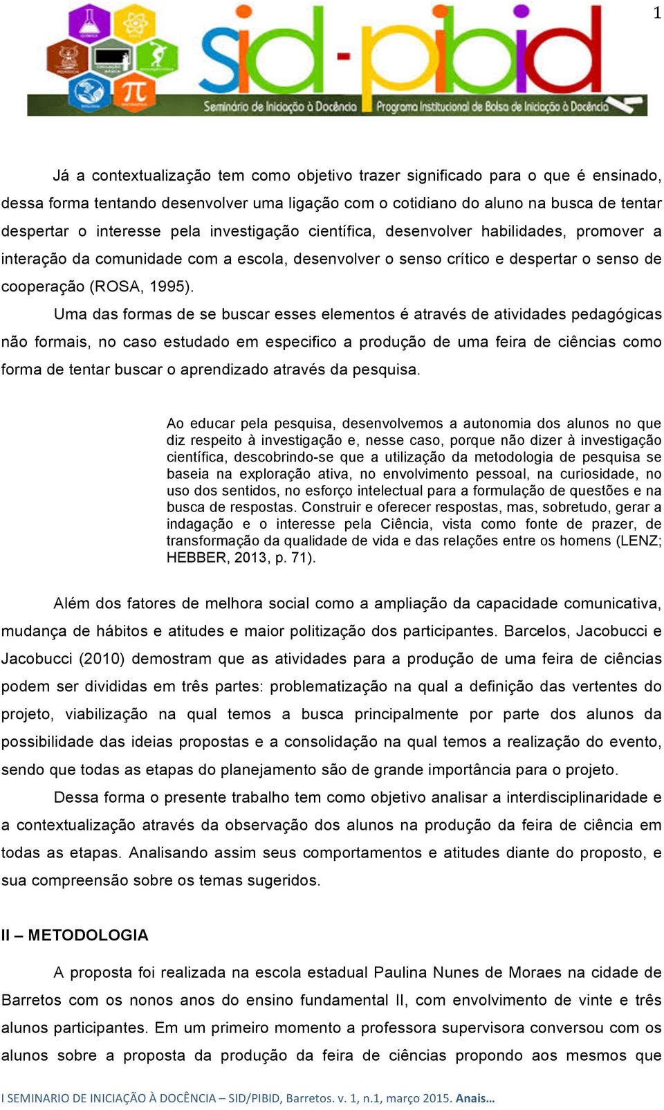 Uma das formas de se buscar esses elementos é através de atividades pedagógicas não formais, no caso estudado em especifico a produção de uma feira de ciências como forma de tentar buscar o