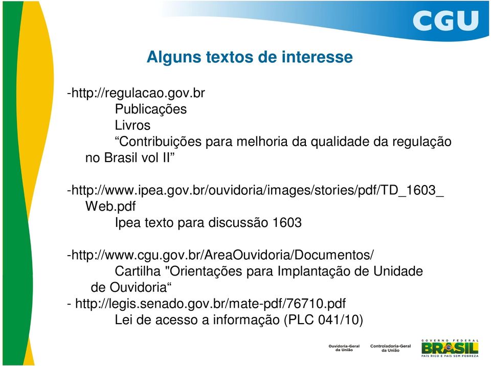 gov.br/ouvidoria/images/stories/pdf/td_1603_ Web.pdf Ipea texto para discussão 1603 -http://www.cgu.gov.br/areaouvidoria/documentos/ Cartilha "Orientações para Implantação de Unidade de Ouvidoria - http://legis.