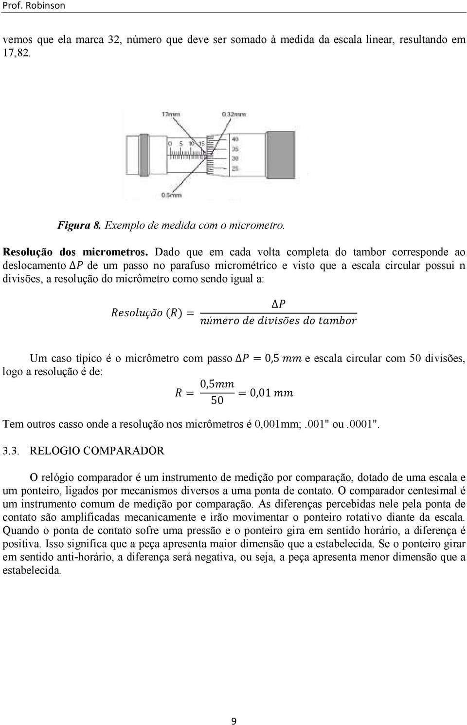 a: çã ( )= ú õ Um caso típico é o micrômetro com passo =0,5 e escala circular com 50 divisões, logo a resolução é de: = 0,5 =0,01 50 Tem outros casso onde a resolução nos micrômetros é 0,001mm;.