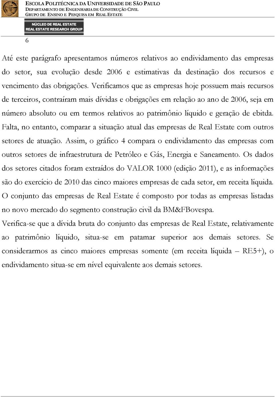 líquido e geração de ebitda. Falta, no entanto, comparar a situação atual das empresas de Real Estate com outros setores de atuação.