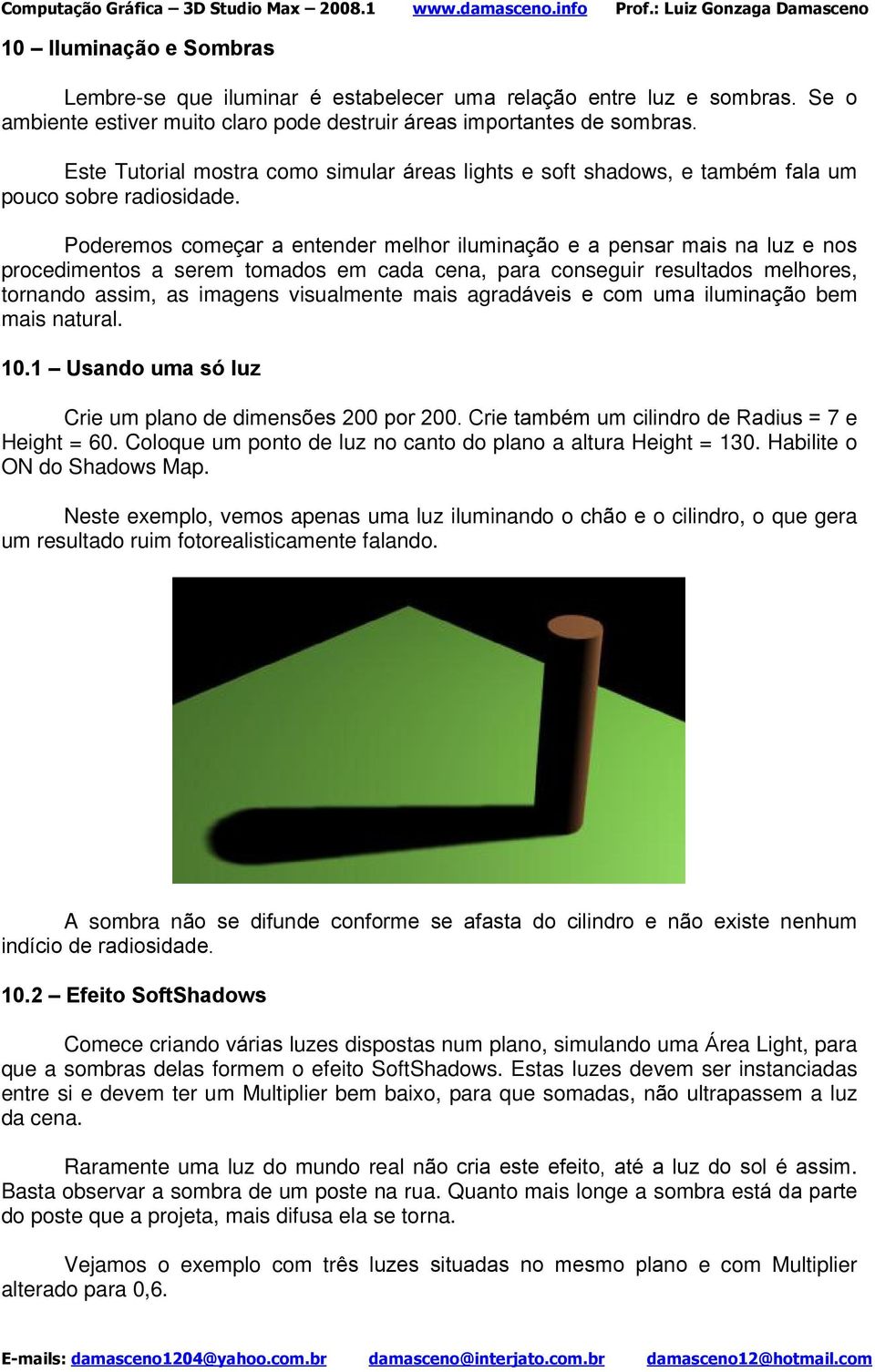 Poderemos começar a entender melhor iluminação e a pensar mais na luz e nos procedimentos a serem tomados em cada cena, para conseguir resultados melhores, tornando assim, as imagens visualmente mais