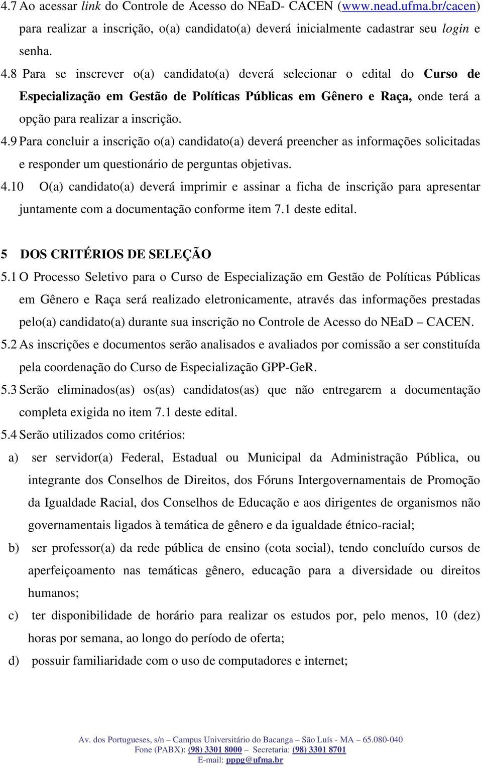 9 Para concluir a inscrição o(a) candidato(a) deverá preencher as informações solicitadas e responder um questionário de perguntas objetivas. 4.