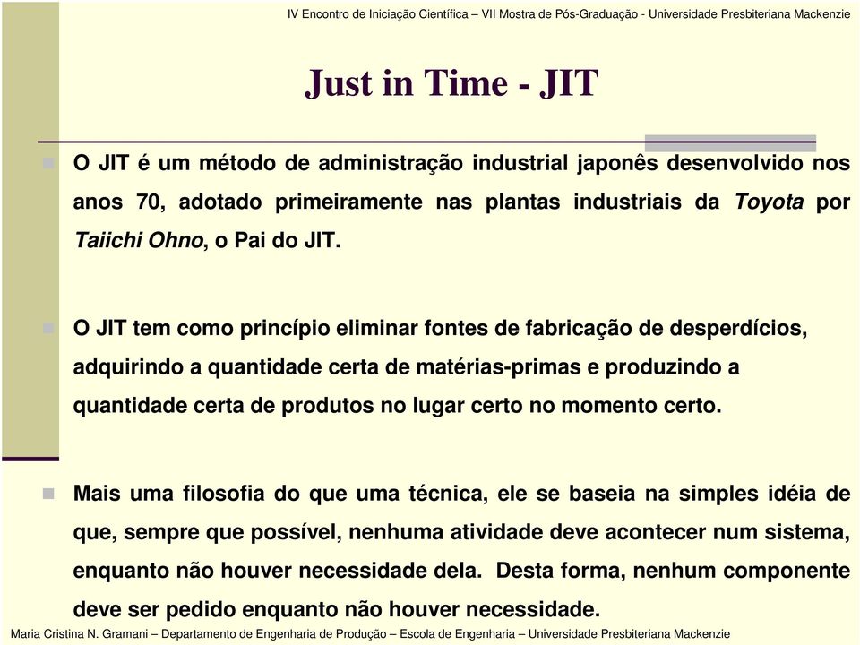 O JIT tem como princípio eliminar fontes de fabricação de desperdícios, adquirindo a quantidade certa de matérias-primas e produzindo a quantidade certa de