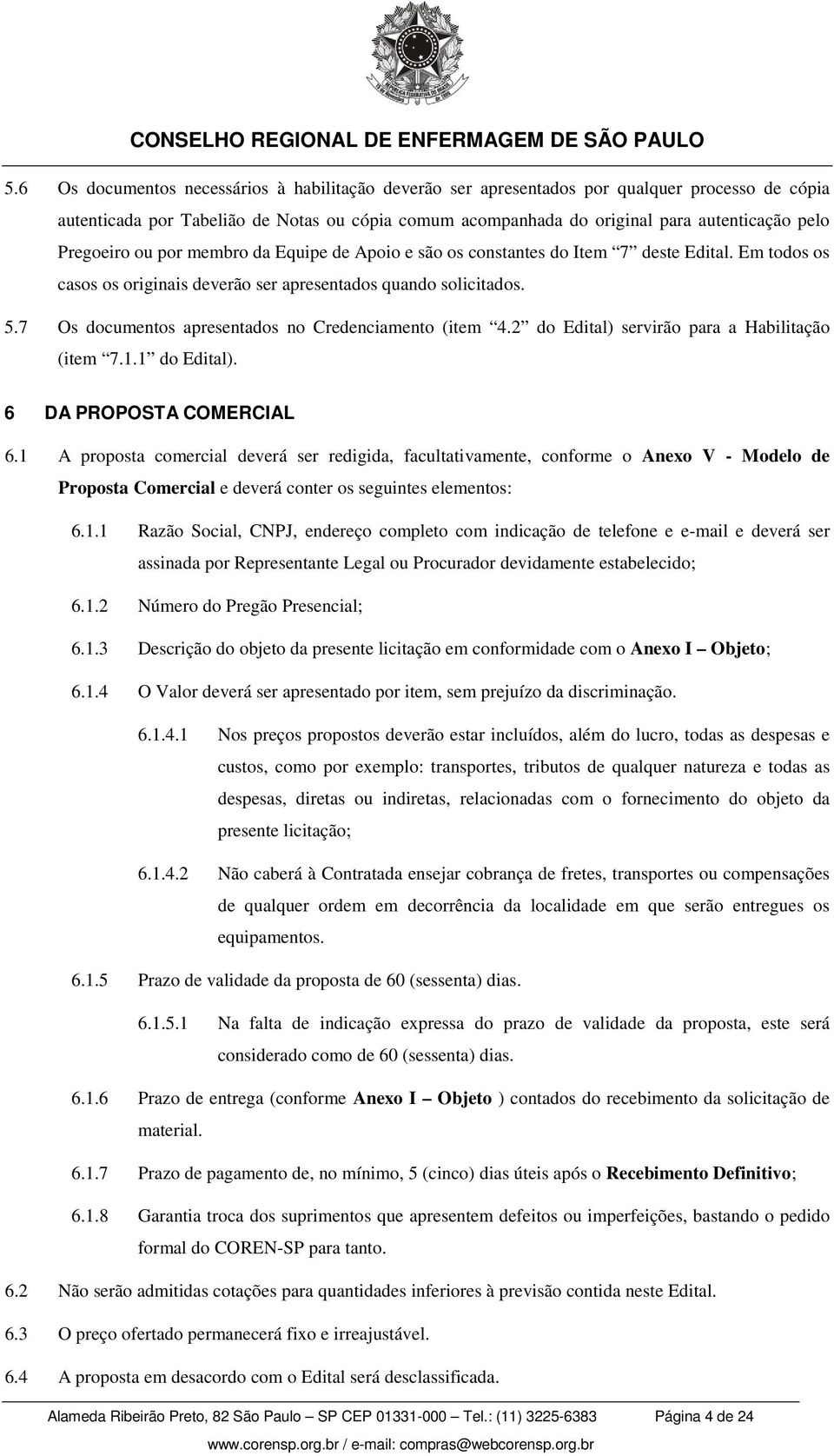 7 Os documentos apresentados no Credenciamento (item 4.2 do Edital) servirão para a Habilitação (item 7.1.1 do Edital). 6 DA PROPOSTA COMERCIAL 6.