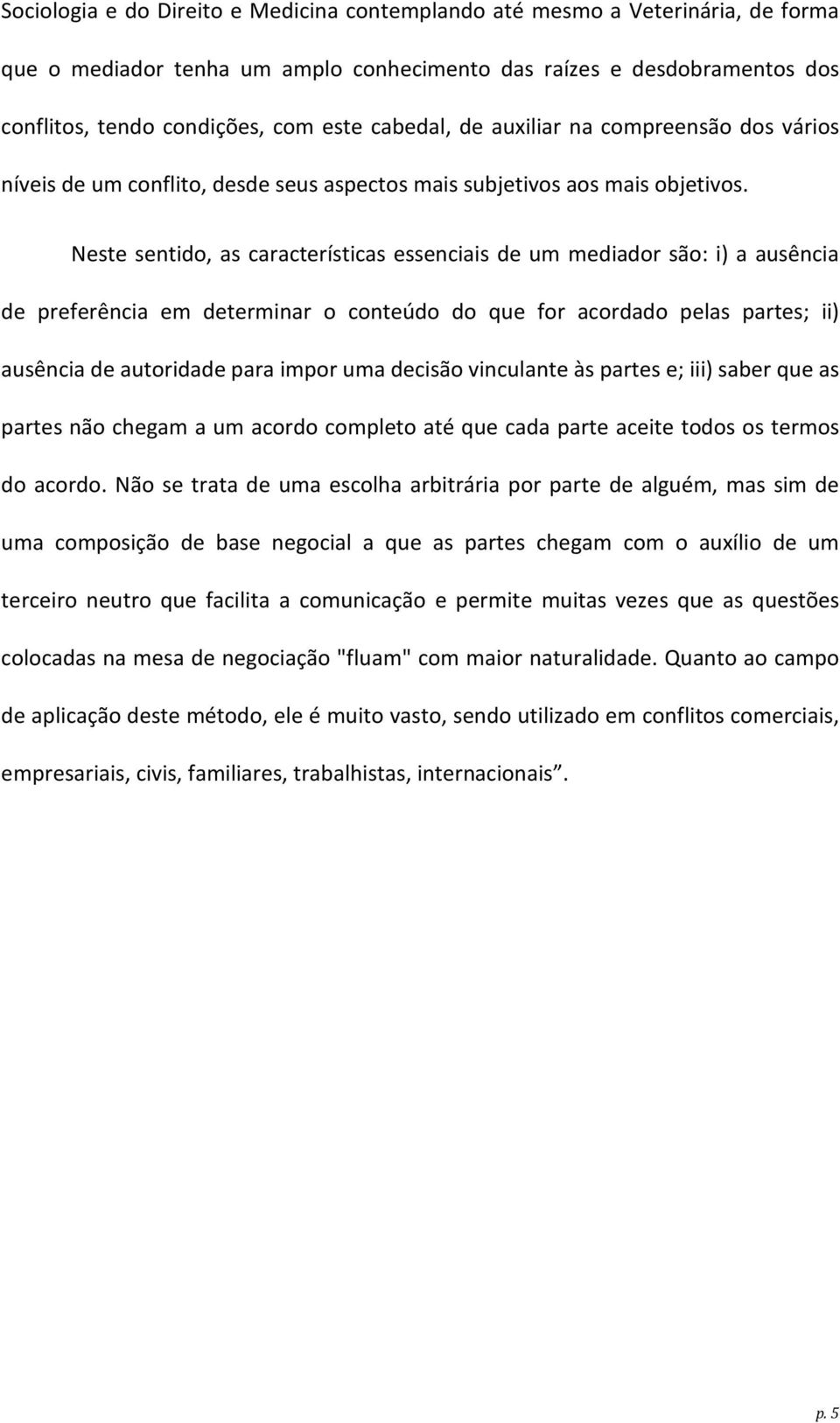 Neste sentido, as características essenciais de um mediador são: i) a ausência de preferência em determinar o conteúdo do que for acordado pelas partes; ii) ausência de autoridade para impor uma