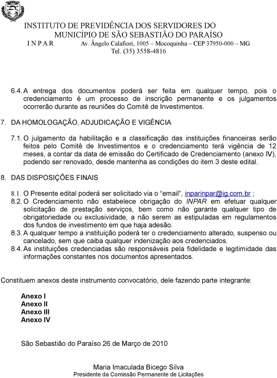 O julgamento da habilitação e a classificação das instituições financeiras serão feitos pelo Comitê de Investimentos e o credenciamento terá vigência de 12 meses, a contar da data de emissão do