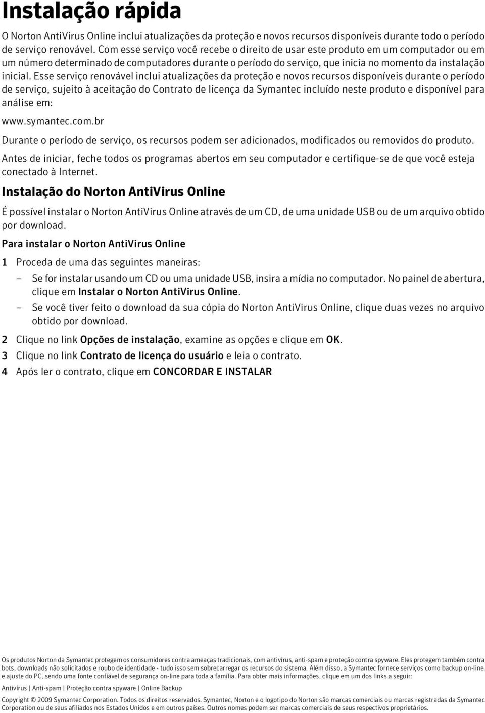 Esse serviço renovável inclui atualizações da proteção e novos recursos disponíveis durante o período de serviço, sujeito à aceitação do Contrato de licença da Symantec incluído neste produto e