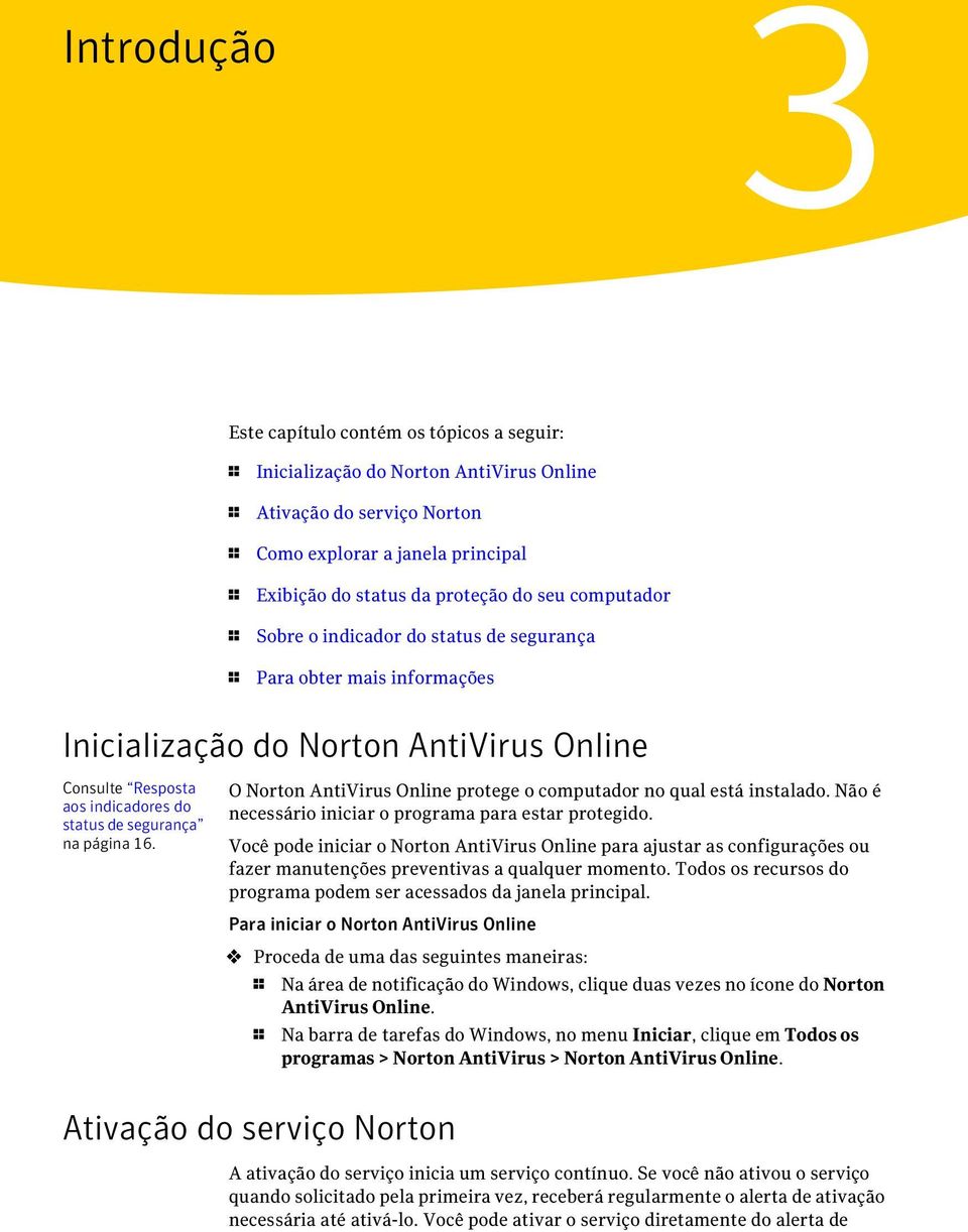 O Norton AntiVirus Online protege o computador no qual está instalado. Não é necessário iniciar o programa para estar protegido.