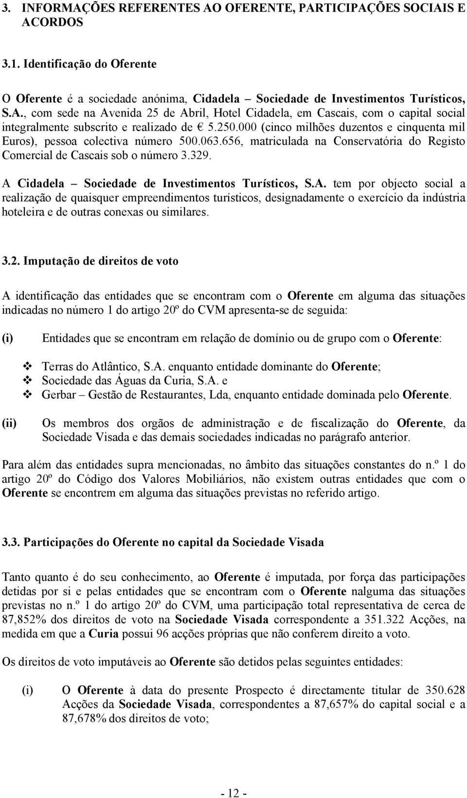 A Cidadela Sociedade de Investimentos Turísticos, S.A. tem por objecto social a realização de quaisquer empreendimentos turísticos, designadamente o exercício da indústria hoteleira e de outras conexas ou similares.