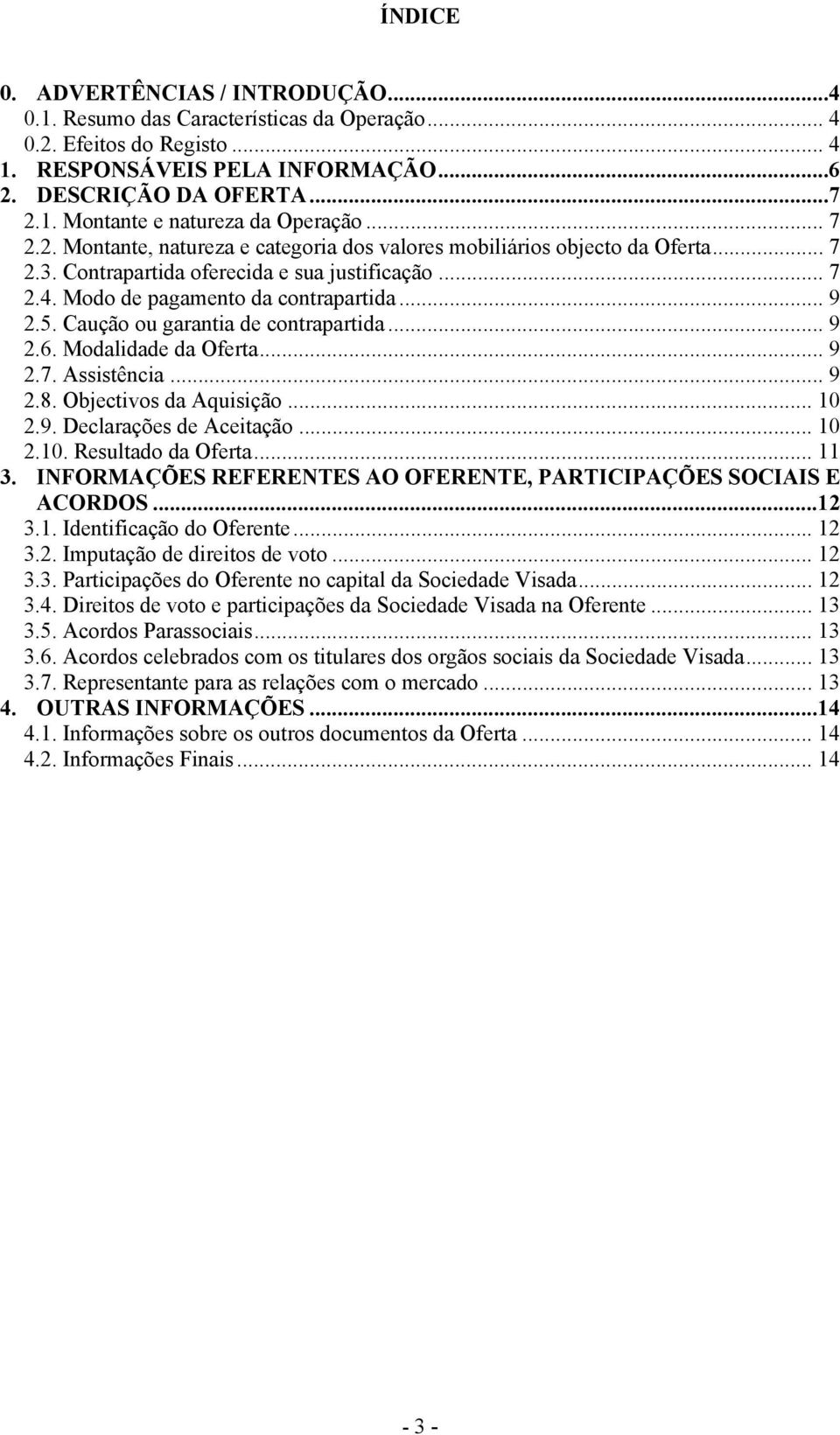 Caução ou garantia de contrapartida... 9 2.6. Modalidade da Oferta... 9 2.7. Assistência... 9 2.8. Objectivos da Aquisição... 10 2.9. Declarações de Aceitação... 10 2.10. Resultado da Oferta... 11 3.