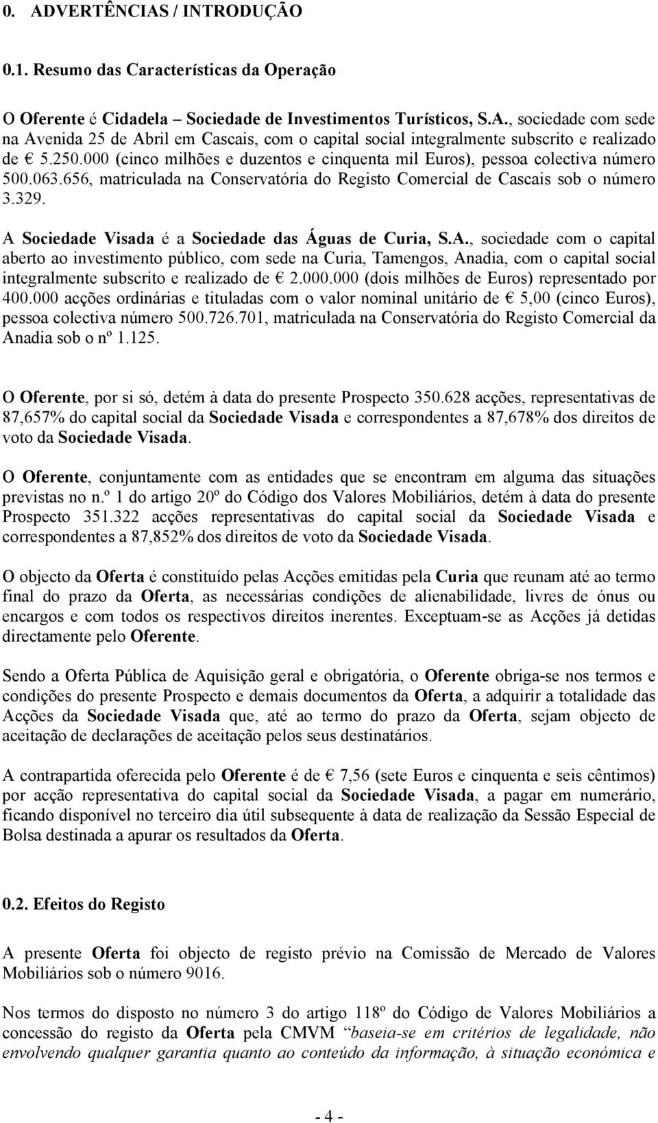 A Sociedade Visada é a Sociedade das Águas de Curia, S.A., sociedade com o capital aberto ao investimento público, com sede na Curia, Tamengos, Anadia, com o capital social integralmente subscrito e realizado de 2.