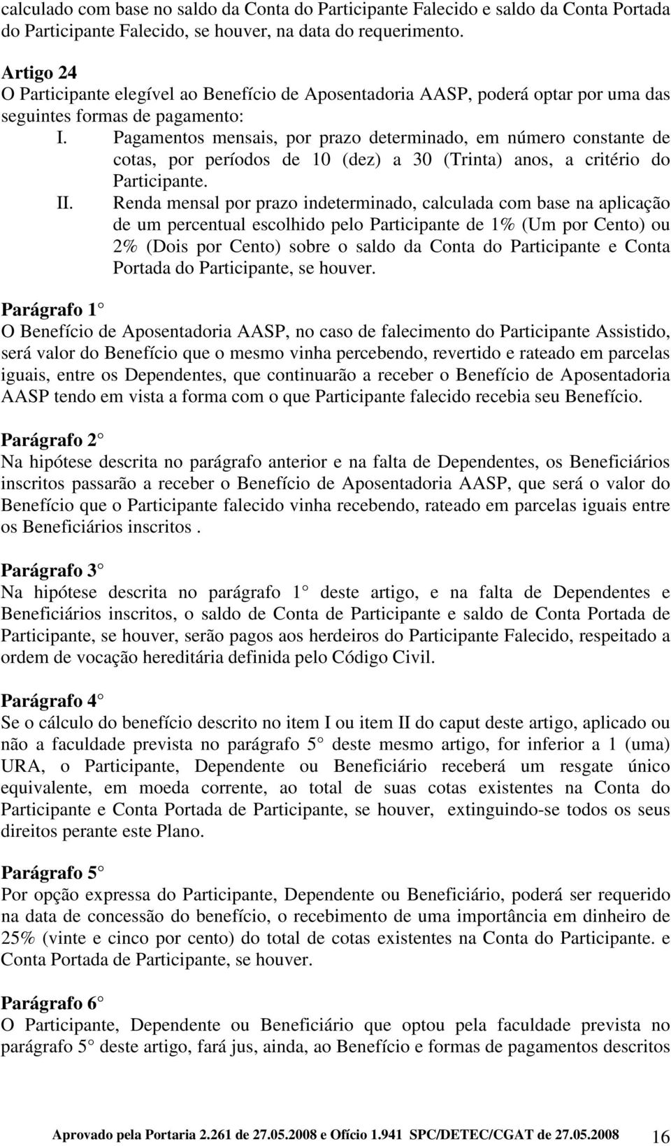 Pagamentos mensais, por prazo determinado, em número constante de cotas, por períodos de 10 (dez) a 30 (Trinta) anos, a critério do Participante. II.