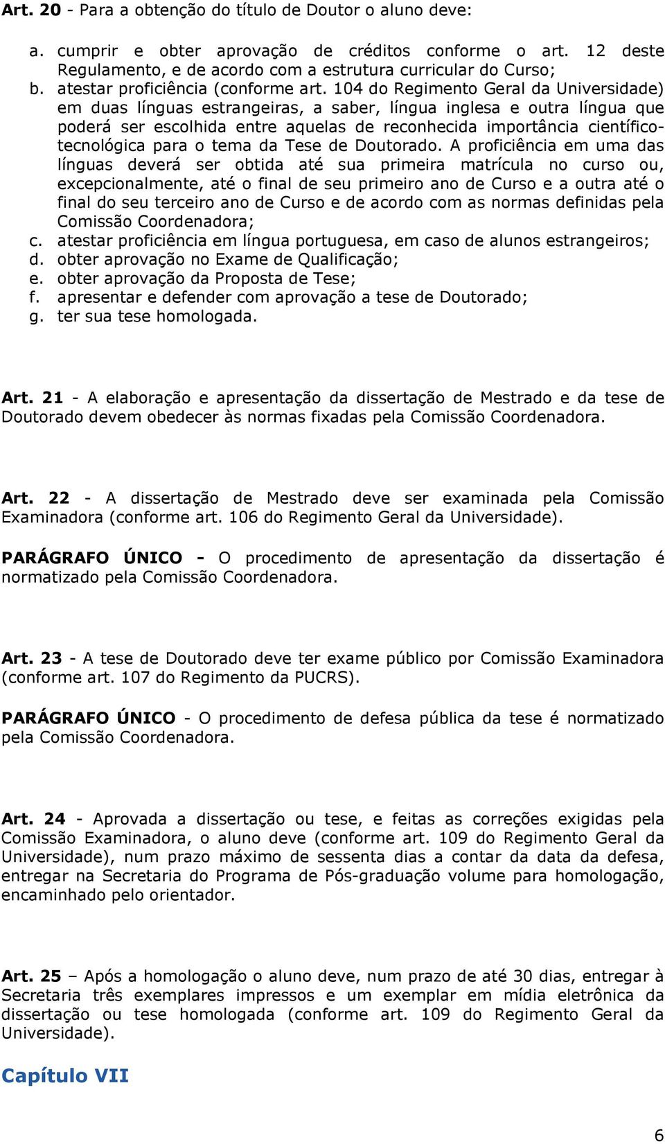 104 do Regimento Geral da Universidade) em duas línguas estrangeiras, a saber, língua inglesa e outra língua que poderá ser escolhida entre aquelas de reconhecida importância científicotecnológica