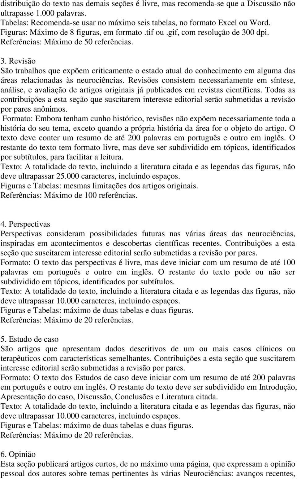 Revisões consistem necessariamente em síntese, análise, e avaliação de artigos originais já publicados em revistas científicas.