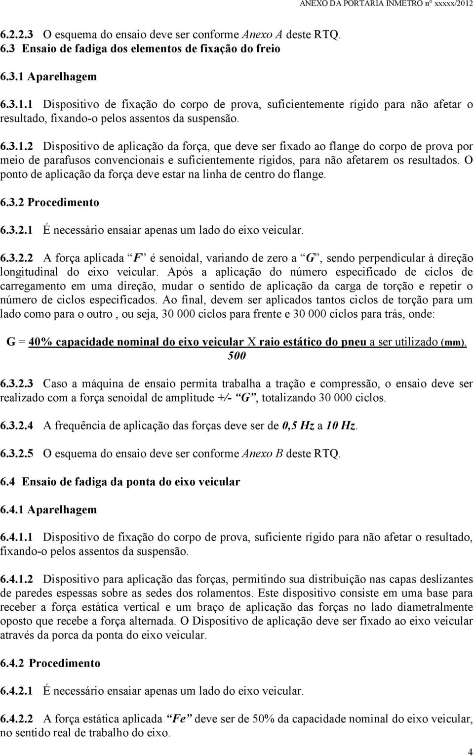 O ponto de aplicação da força deve estar na linha de centro do flange. 6.3.2 Procedimento 6.3.2.1 É necessário ensaiar apenas um lado do eixo veicular. 6.3.2.2 A força aplicada F é senoidal, variando de zero a G, sendo perpendicular à direção longitudinal do eixo veicular.