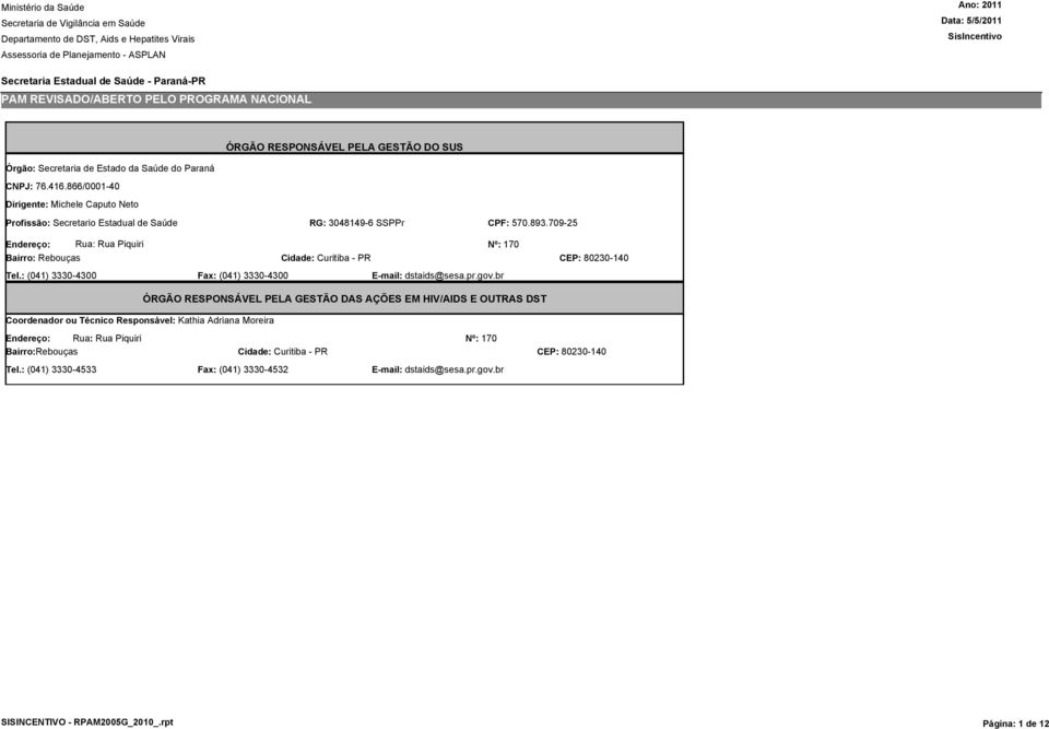 709-25 Endereço: Rua: Rua Piquiri Nº: 170 Bairro: Rebouças Cidade: Curitiba - PR CEP: 8020-140 Tel.: (041) 0-400 Fax: (041) 0-400 E-mail: dstaids@sesa.pr.gov.