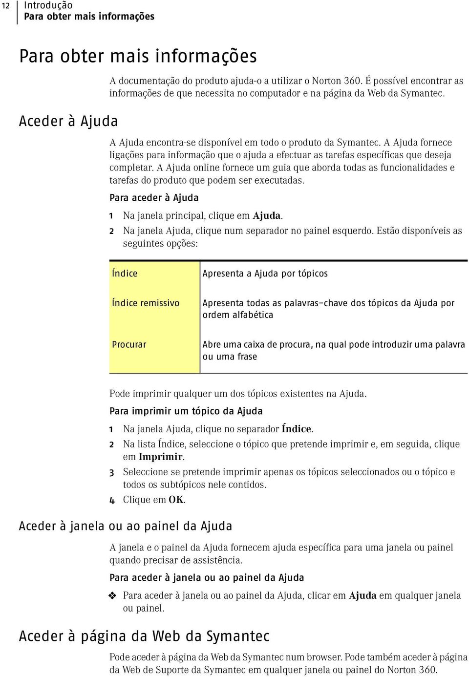 A Ajuda fornece ligações para informação que o ajuda a efectuar as tarefas específicas que deseja completar.