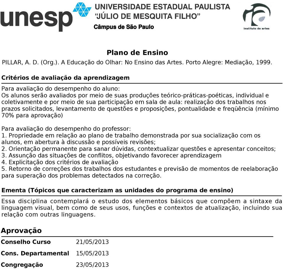 sua participação em sala de aula: realização dos trabalhos nos prazos solicitados, levantamento de questões e proposições, pontualidade e freqüência (mínimo 70% para aprovação) Para avaliação do