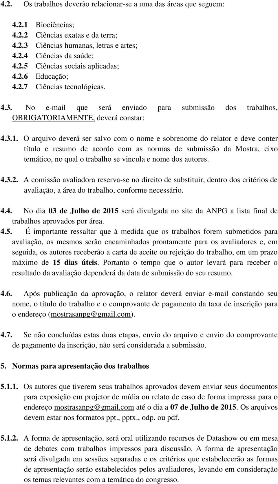 O arquivo deverá ser salvo com o nome e sobrenome do relator e deve conter título e resumo de acordo com as normas de submissão da Mostra, eixo temático, no qual o trabalho se vincula e nome dos