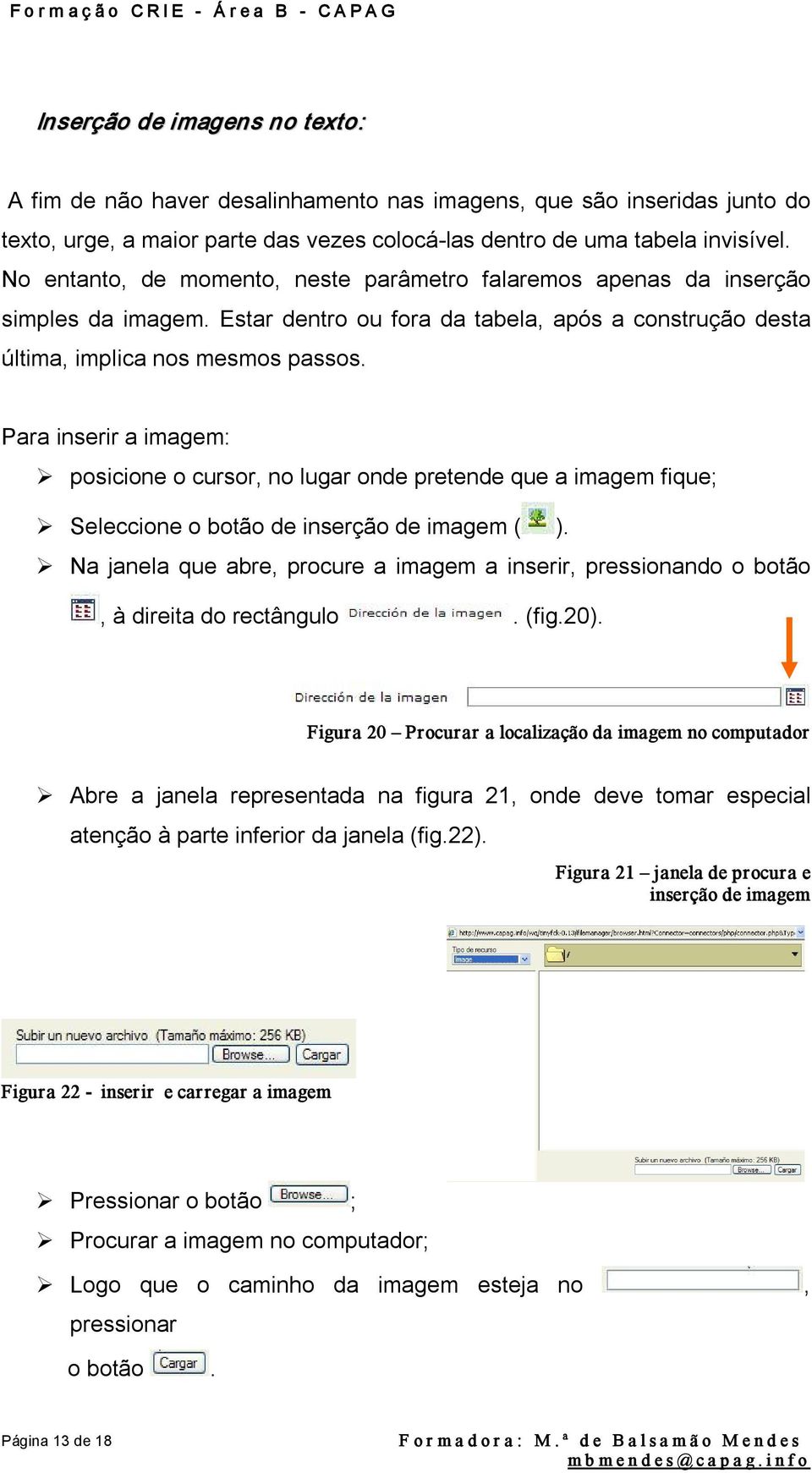 Para inserir a imagem: posicione o cursor, no lugar onde pretende que a imagem fique; Seleccione o botão de inserção de imagem ( ).