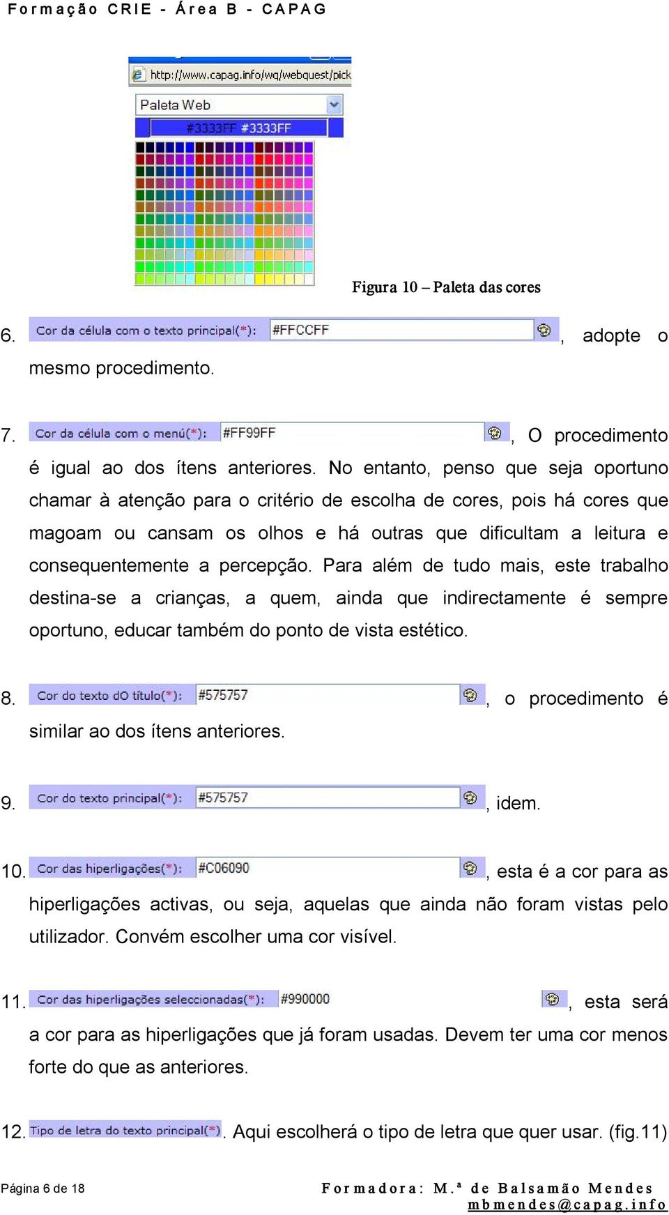 percepção. Para além de tudo mais, este trabalho destina se a crianças, a quem, ainda que indirectamente é sempre oportuno, educar também do ponto de vista estético. 8.