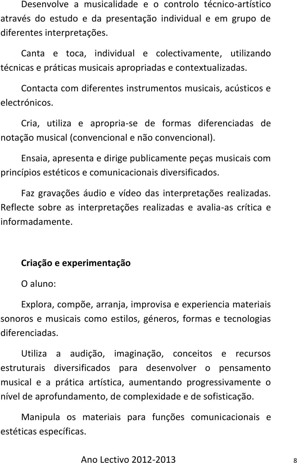 Cria, utiliza e apropria-se de formas diferenciadas de notação musical (convencional e não convencional).