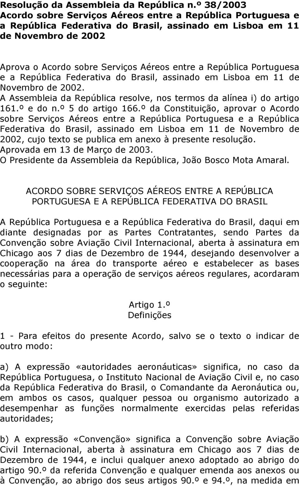 República Portuguesa e a República Federativa do Brasil, assinado em Lisboa em 11 de Novembro de 2002. A Assembleia da República resolve, nos termos da alínea i) do artigo 161.º e do n.