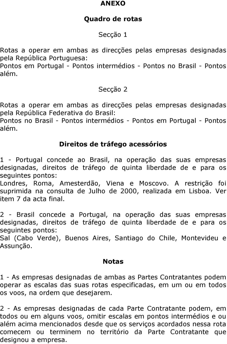 Direitos de tráfego acessórios 1 - Portugal concede ao Brasil, na operação das suas empresas designadas, direitos de tráfego de quinta liberdade de e para os seguintes pontos: Londres, Roma,