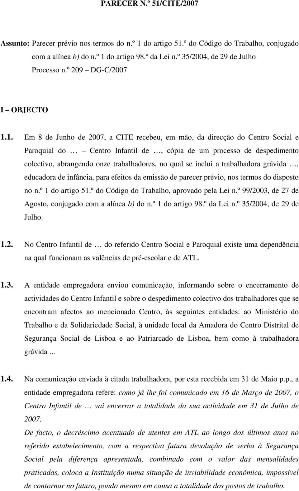 1. Em 8 de Junho de 2007, a CITE recebeu, em mão, da direcção do Centro Social e Paroquial do Centro Infantil de, cópia de um processo de despedimento colectivo, abrangendo onze trabalhadores, no