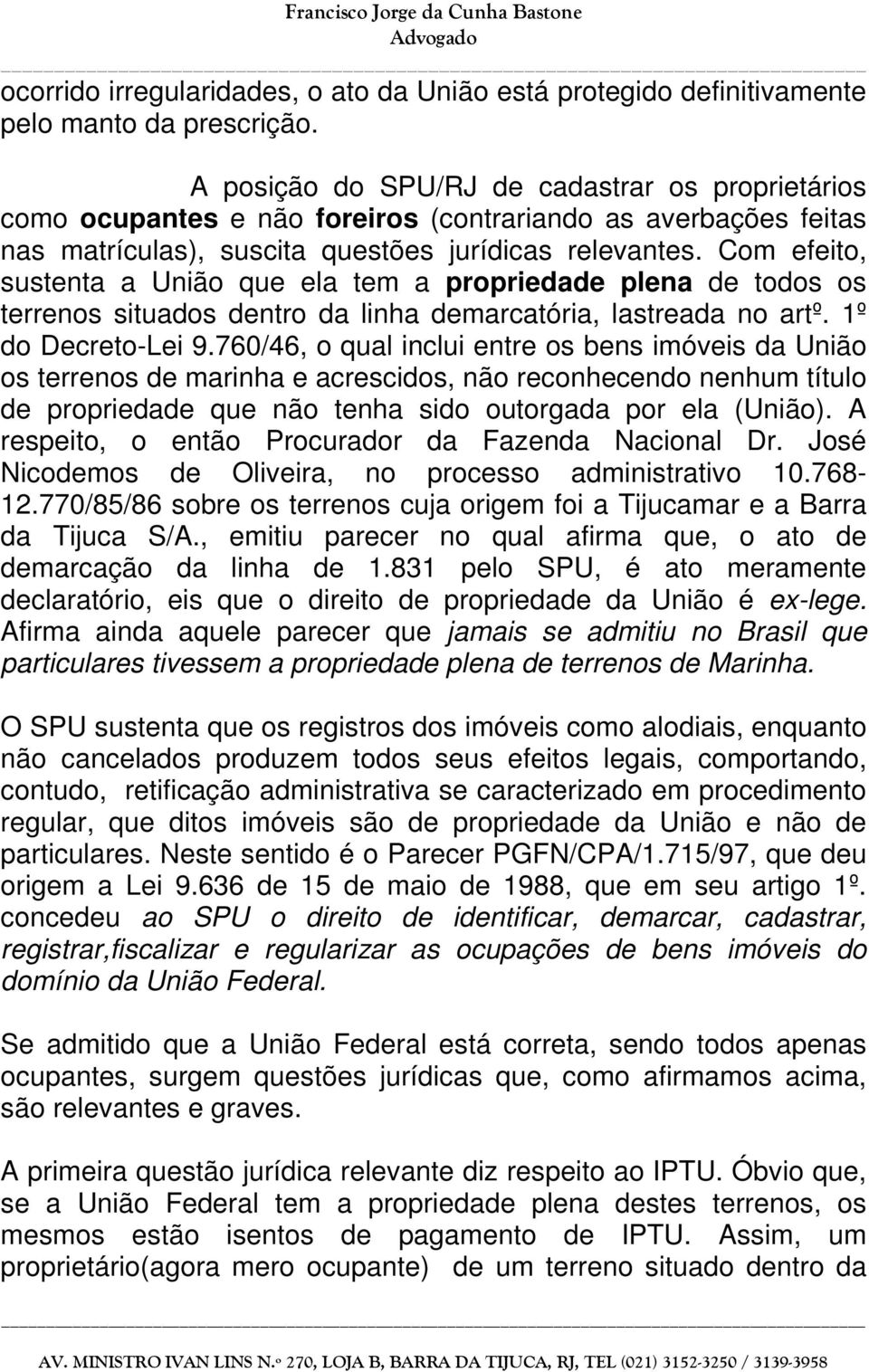 Com efeito, sustenta a União que ela tem a propriedade plena de todos os terrenos situados dentro da linha demarcatória, lastreada no artº. 1º do Decreto-Lei 9.