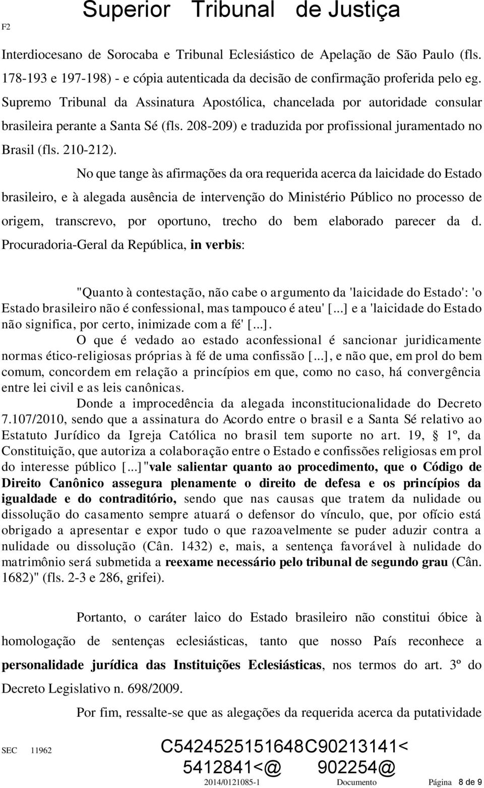 No que tange às afirmações da ora requerida acerca da laicidade do Estado brasileiro, e à alegada ausência de intervenção do Ministério Público no processo de origem, transcrevo, por oportuno, trecho