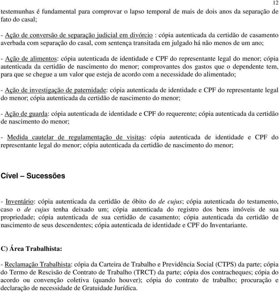 cópia autenticada da certidão de nascimento do menor; comprovantes dos gastos que o dependente tem, para que se chegue a um valor que esteja de acordo com a necessidade do alimentado; - Ação de