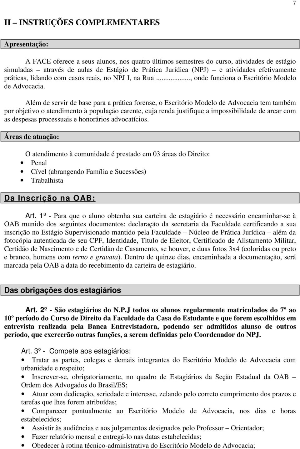 Além de servir de base para a prática forense, o Escritório Modelo de Advocacia tem também por objetivo o atendimento à população carente, cuja renda justifique a impossibilidade de arcar com as