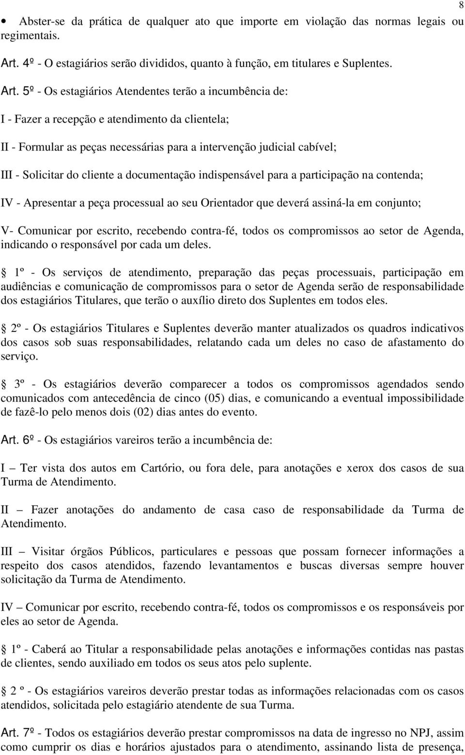 5º - Os estagiários Atendentes terão a incumbência de: I - Fazer a recepção e atendimento da clientela; II - Formular as peças necessárias para a intervenção judicial cabível; III - Solicitar do